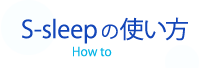 S-sleepの使い方 How to