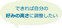 できれば自分の好みの高さに調整したい