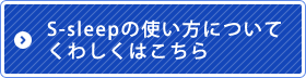 S-sleepの使い方についてくわしくはこちら